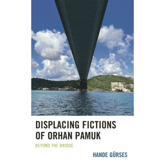 Displacing Fictions of Orhan Pamuk: Beyond the Bridge, (Hardcover)