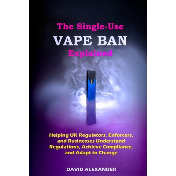 Disposable Vapes Ban The Single-Use Vape Ban Explained: Helping UK Regulators, Enforcers, and Businesses Understand Regulations, Achieve Comp, (Paperback)