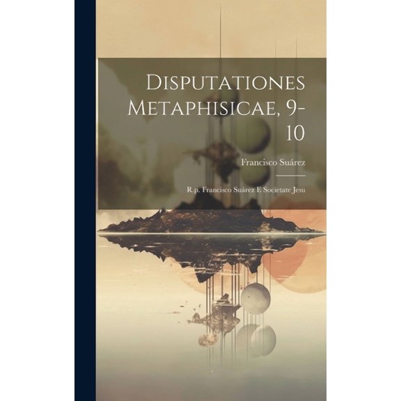 Disputationes Metaphisicae, 9-10: R.p. Francisco Surez E Societate Jesu (Hardcover)