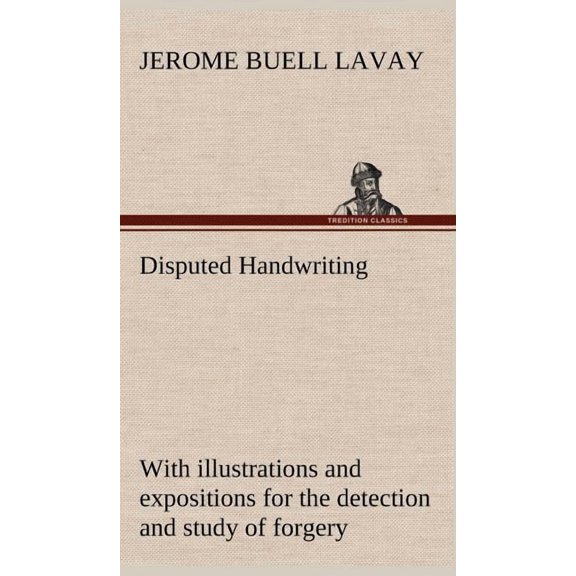 Disputed Handwriting An exhaustive, valuable, and comprehensive work upon one of the most important subjects of to-day. With illustrations and expositions for the detection and study of forgery by han