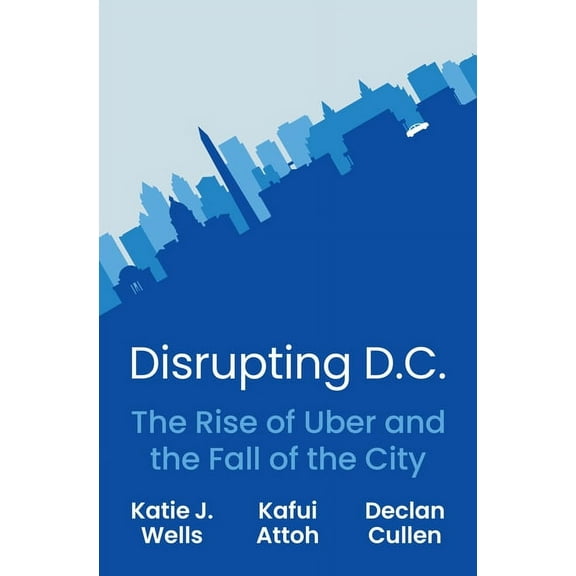 Disrupting D.C.: The Rise of Uber and the Fall of the City, (Hardcover)
