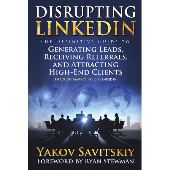Disrupting LinkedIn: The Definitive Guide to Generating Leads, Receiving Referrals and Attracting High-End Clients Through Marketing on LinkedIn Paperback Yakov Savitskiy