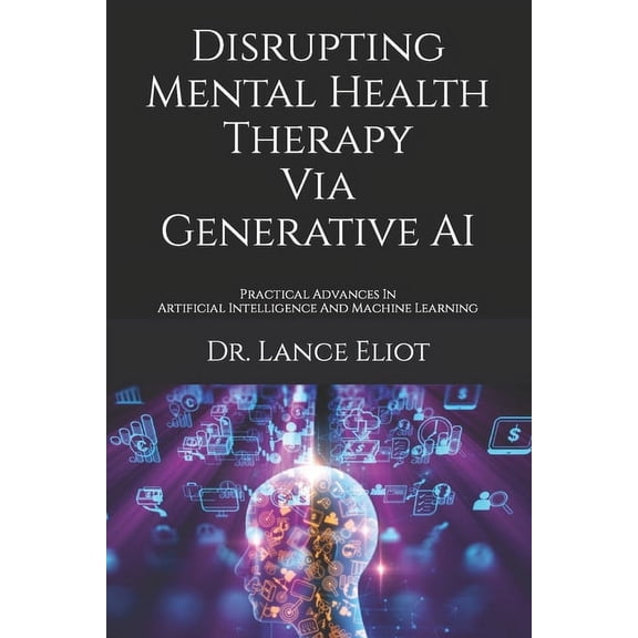 Disrupting Mental Health Therapy Via Generative AI: Practical Advances In Artificial Intelligence And Machine Learning (Paperback)