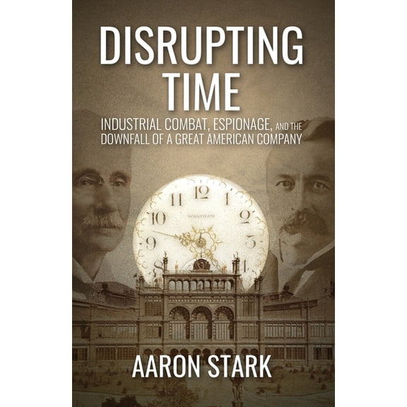 Disrupting Time: Industrial combat, espionage, and the downfall of a great American company, (Paperback)