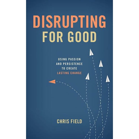 Disrupting for Good: Using Passion and Persistence to Create Lasting Change (Paperback)