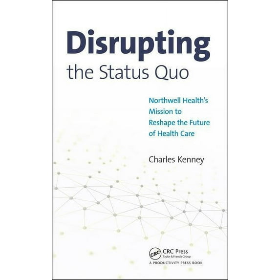 Disrupting the Status Quo: Northwell Health's Mission to Reshape the Future of Health Care, (Hardcover)