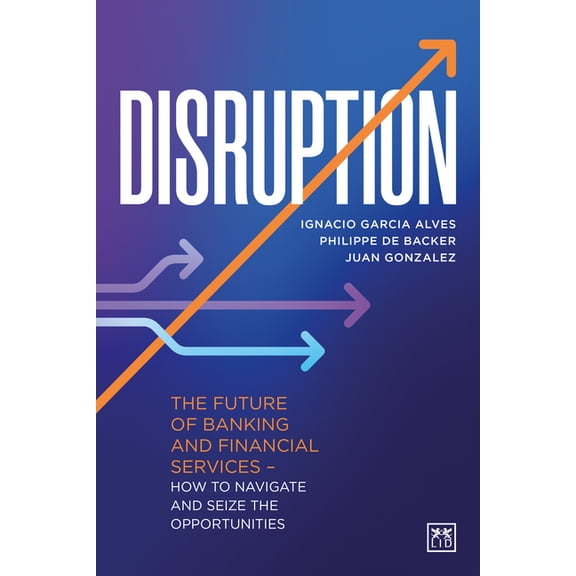 Disruption : The future of banking and financial services how to navigate and seize the opportunities (Hardcover)
