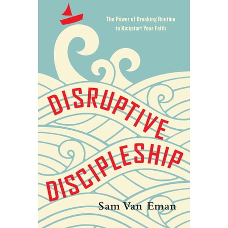 Disruptive Discipleship: The Power of Breaking Routine to Kickstart Your Faith, (Paperback)