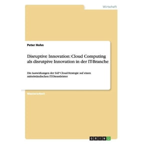 Disruptive Innovation : Cloud Computing als disrutpive Innovation in der IT-Branche: Die Auswirkungen der SAP Cloud-Strategie auf einen mittelstndischen IT-Dienstleister (Paperback)