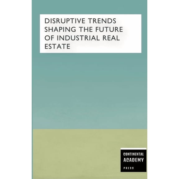 Disruptive Trends Shaping the Future of Industrial Real Estate, (Paperback)