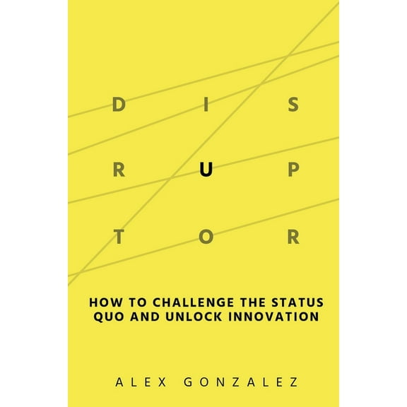 Disruptor: How to Challenge the Status Quo and Unlock Innovation, (Paperback)