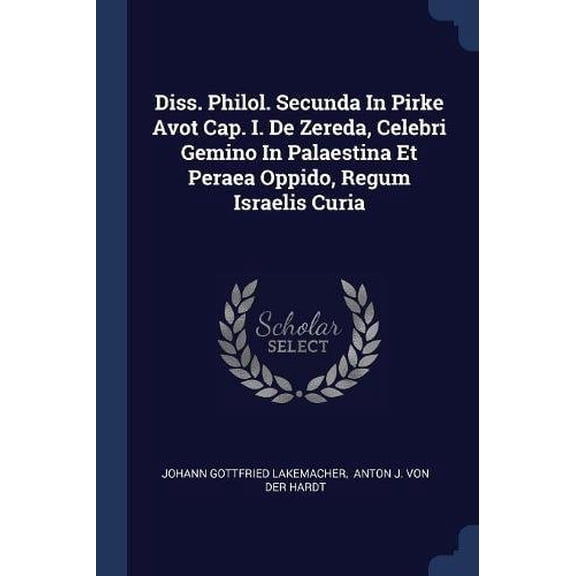 Diss. Philol. Secunda In Pirke Avot Cap. I. De Zereda, Celebri Gemino In Palaestina Et Peraea Oppido, Regum Israelis Curia Paperback 1377202291 9781377202297 Johann Gottfried Lakemacher