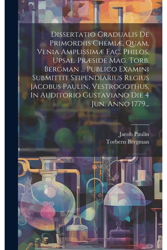 Dissertatio Gradualis De Primordiis Chemi, Quam, Venia Amplissim Fac. Philos. Upsal. Prside Mag. Torb. Bergman ... Publico Examini Submittit Stipendiarius Regius Jacobus Paulin, Vestrogothus, In Au