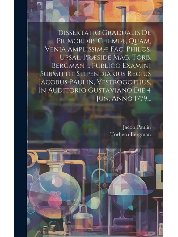 Dissertatio Gradualis De Primordiis Chemi, Quam, Venia Amplissim Fac. Philos. Upsal. Prside Mag. Torb. Bergman ... Publico Examini Submittit Stipendiarius Regius Jacobus Paulin, Vestrogothus, In Au