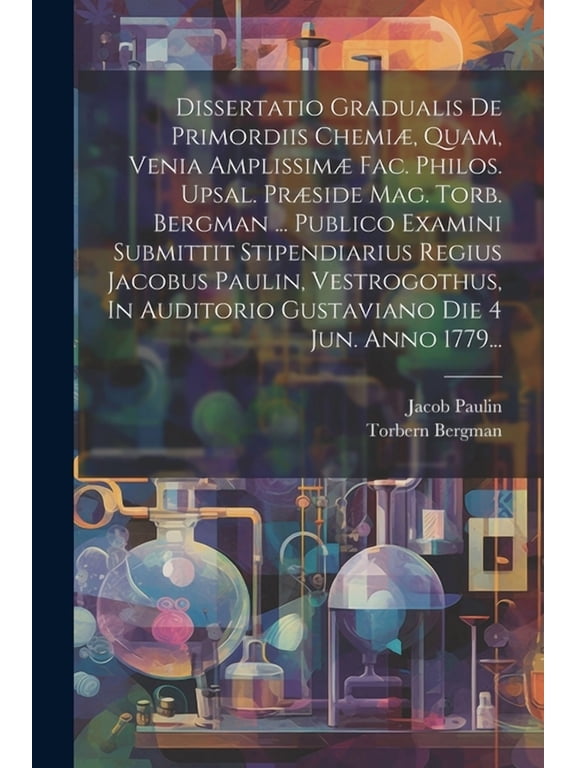 Dissertatio Gradualis De Primordiis Chemi, Quam, Venia Amplissim Fac. Philos. Upsal. Prside Mag. Torb. Bergman ... Publico Examini Submittit Stipendiarius Regius Jacobus Paulin, Vestrogothus, In Au
