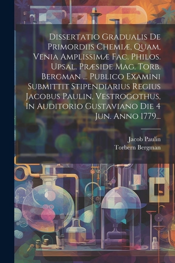 Dissertatio Gradualis De Primordiis Chemi, Quam, Venia Amplissim Fac. Philos. Upsal. Prside Mag. Torb. Bergman ... Publico Examini Submittit Stipendiarius Regius Jacobus Paulin, Vestrogothus, In Au