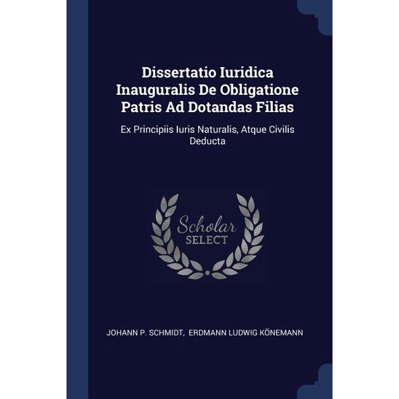 Dissertatio Iuridica Inauguralis De Obligatione Patris Ad Dotandas Filias : Ex Principiis Iuris Naturalis, Atque Civilis Deducta (Paperback)