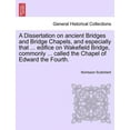 thumbnail image 1 of A Dissertation on Ancient Bridges and Bridge Chapels, and Especially That ... Edifice on Wakefield Bridge, Commonly ... Called the Chapel of Edward the Fourth. (Paperback), 1 of 1