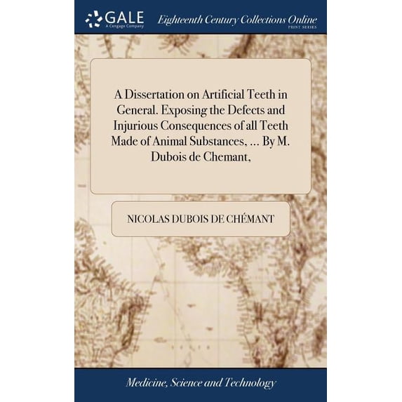 A Dissertation on Artificial Teeth in General. Exposing the Defects and Injurious Consequences of all Teeth Made of Animal Substances, ... By M. Dubois de Chemant, (Hardcover)