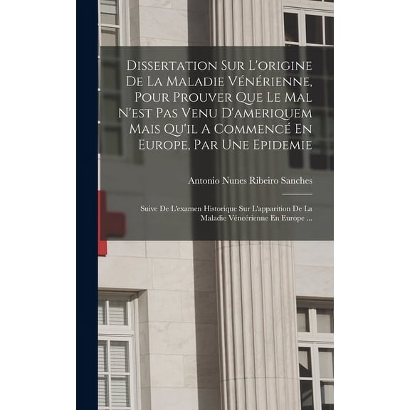 Dissertation Sur L'origine De La Maladie Vnrienne, Pour Prouver Que Le Mal N'est Pas Venu D'ameriquem Mais Qu'il A Commenc En Europe, Par Une Epidemie: Suive De L'examen Historique Sur L'apparition