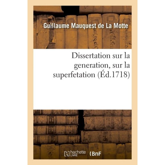 Dissertation Sur La Generation, Sur La Superfetation Et La Rponse Au Livre Intitul: Indecence Aux Hommes d'Accoucher L, (Paperback)