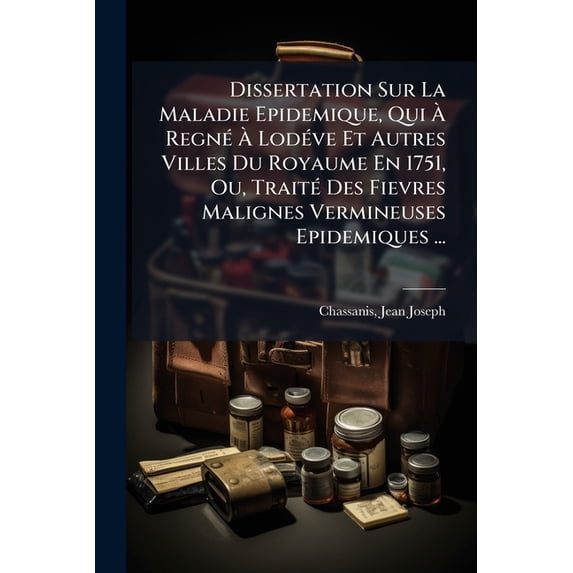 Dissertation Sur La Maladie Epidemique, Qui À Regné À Lodéve Et Autres Villes Du Royaume En 1751, Ou, Traité Des Fievres Malignes Vermineuses Epidemiques ... (Paperback)