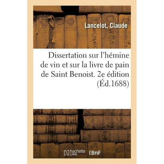 Dissertation Sur l'Hémine de Vin Et Sur La Livre de Pain de Saint Benoist. 2e Édition: Et Une Disquisition de l'Année, Du Jour Et de l'Heure Où Est Mort Le Glorieux Patriarche S. Benoît (Paperback)