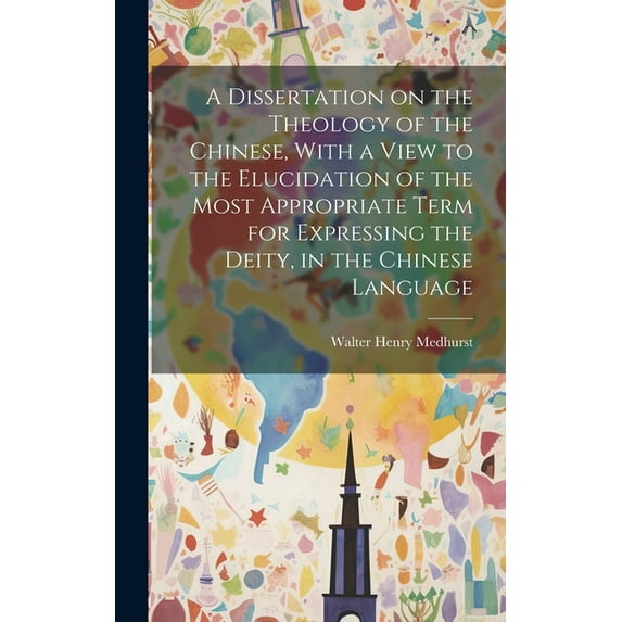 A Dissertation on the Theology of the Chinese, With a View to the Elucidation of the Most Appropriate Term for Expressing the Deity, in the Chinese Language (Hardcover)