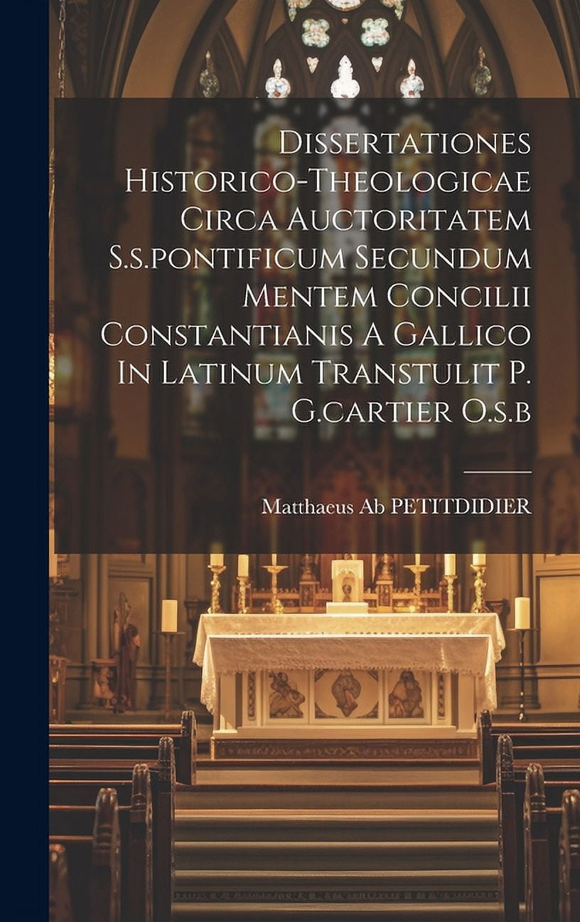 Dissertationes Historico-theologicae Circa Auctoritatem S.s.pontificum Secundum Mentem Concilii Constantianis A Gallico In Latinum Transtulit P. G.cartier O.s.b (Hardcover)