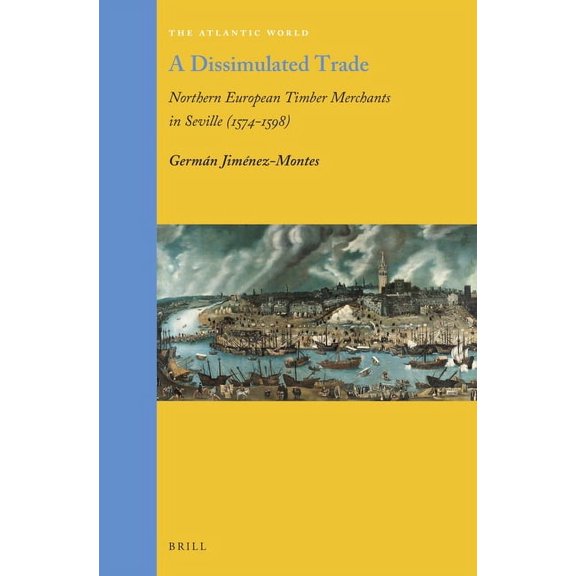 A Dissimulated Trade: Northern European Timber Merchants in Seville (1574-1598), (Hardcover)