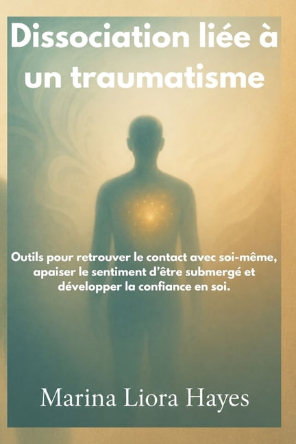 Dissociation liÃ©e Ã  un traumatisme: Outils pour retrouver le contact avec soi-mÃªme, apaiser le sentiment d'Ãªtre submergÃ©, (Paperback)