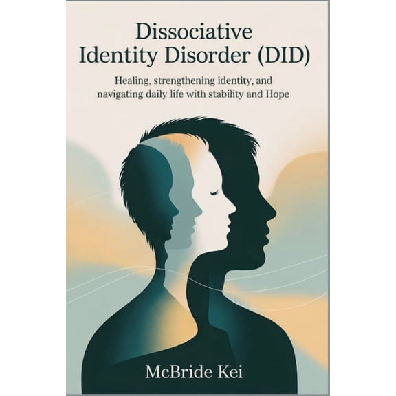 Dissociative Identity Disorder (DID): Healing, Strengthening Identity, and Navigating Daily Life with Stability and Hope, (Paperback)