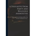 thumbnail image 1 of A Dissuasive From Party and Religious Animosities : Containing, I. An Account of the Progress and Effects of Our Religious Differences From the Reign of James I. to the Revolution, With Reflections on Them ... (Paperback), 1 of 1