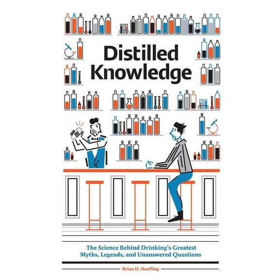 Distilled Knowledge: The Science Behind Drinking's Greatest Myths, Legends, and Unanswered Questions, (Hardcover)