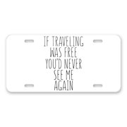 DistinctInk Custom Aluminum Vanity License Plate for Front of Car - If Traveling Was Free Youd Never See Me Again