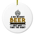 thumbnail image 1 of DistinctInk Hanging Ceramic Christmas Ornament - A Day Without Beer Why Take the Risk - Gold String, 2-3/4 inch Diameter, 1 of 2