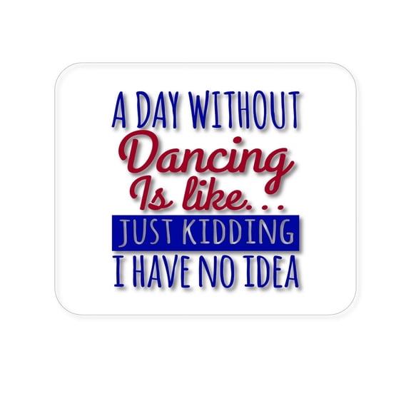DistinctInk Mouse Pad - 1/4" Foam Rubber - A Day Without DancingHave No Idea