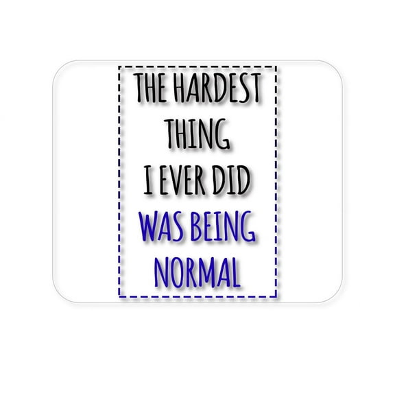 DistinctInk Mouse Pad - 1/4" Foam Rubber - The Hardest Thing I Ever Did Was Being Normal