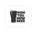 thumbnail image 1 of DistinctInk Mouse Pad - 1/4" Foam Rubber - Wish You Were BEER, 1 of 3