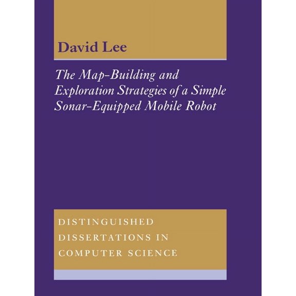 Distinguished Dissertations in Computer  The Map-Building and Exploration Strategies of a Simple Sonar-Equipped Mobile Robot: An Experimental, Quantitative Evalu, Book 13, (Paperback)