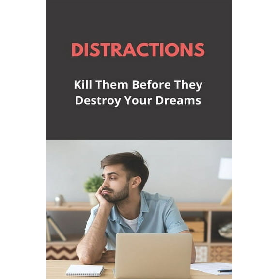 Distractions: Kill Them Before They Destroy Your Dreams: How To Not Get Distracted (Paperback)