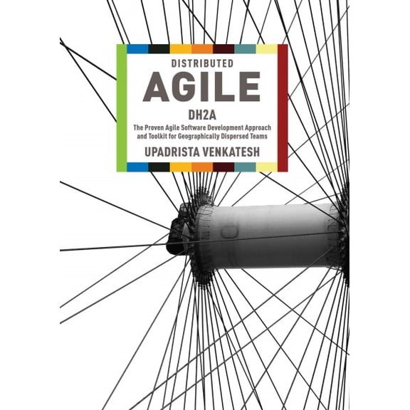 Distributed Agile, Dh2a : The Proven Agile Software Development Approach and Toolkit for Geographically Dispersed Teams