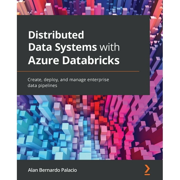 Distributed Data Systems with Azure Databricks: Create, deploy, and manage enterprise data pipelines (Paperback)