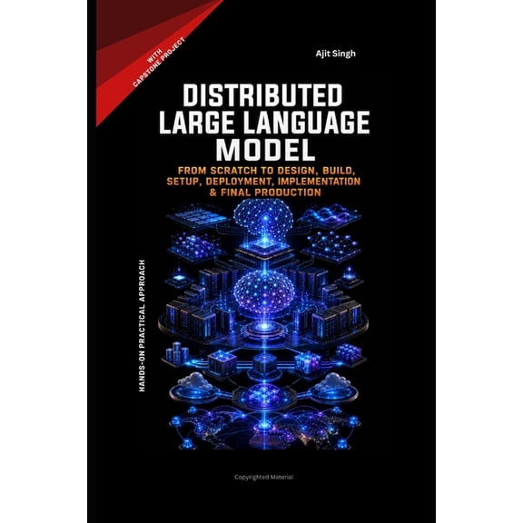 Distributed Large Language Model: From Scratch to Design, Build, Setup, Deployment, Implementation & Final Production, (Paperback)