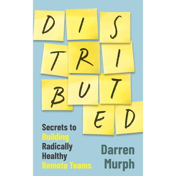 Distributed: Secrets to Building Radically Healthy Remote Teams, (Paperback)