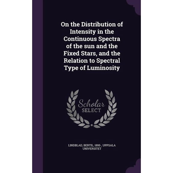 On the Distribution of Intensity in the Continuous Spectra of the sun and the Fixed Stars, and the Relation to Spectral Type of Luminosity (Hardcover)
