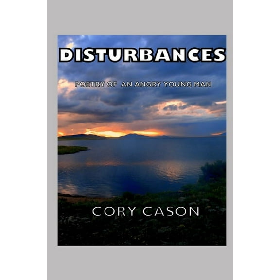 Disturbances: Poetry of an Angry Young Man Paperback 1310245002 9781310245008 Cory Cason