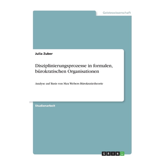 Disziplinierungsprozesse In Formalen, Brokratischen Organisationen: Analyse Auf Basis Von Max Webers Brokratietheorie (German Edition)