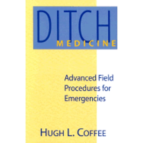 Ditch Medicine: Advanced Field Procedures for Emergencies (Paperback) by Hugh L Coffee