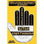 Ditch Overthinking Powerful Tools You Must Use to Get Out of Your Head, Relieve Stress, and Live the Present, Paperback